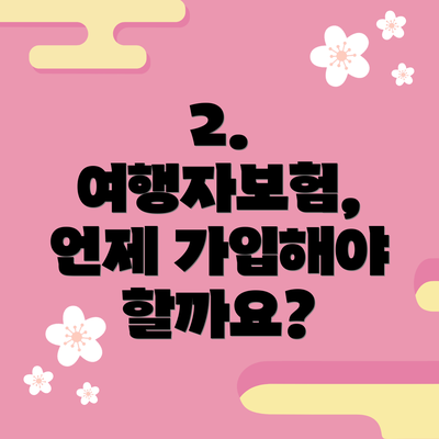 2. 여행자보험, 언제 가입해야 할까요?