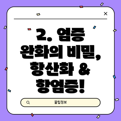 2. 염증 완화의 비밀, 항산화 & 항염증!
