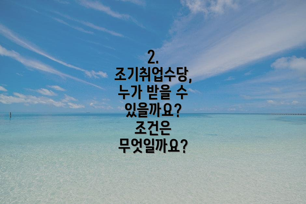 2. 조기취업수당, 누가 받을 수 있을까요? 조건은 무엇일까요?