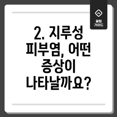 2. 지루성 피부염, 어떤 증상이 나타날까요?