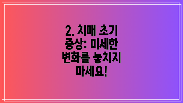 2. 치매 초기 증상: 미세한 변화를 놓치지 마세요!