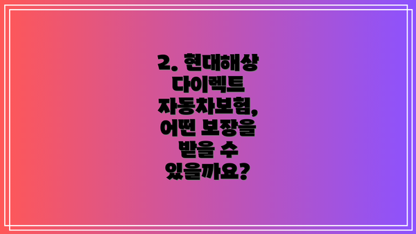 2. 현대해상 다이렉트 자동차보험, 어떤 보장을 받을 수 있을까요?