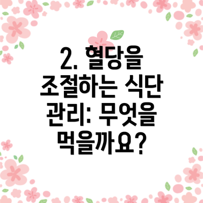 2. 혈당을 조절하는 식단 관리: 무엇을 먹을까요?