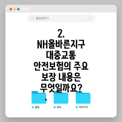 2.  NH올바른지구 대중교통 안전보험의 주요 보장 내용은 무엇일까요?