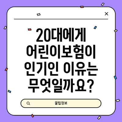 20대에게 어린이보험이 인기인 이유는 무엇일까요?