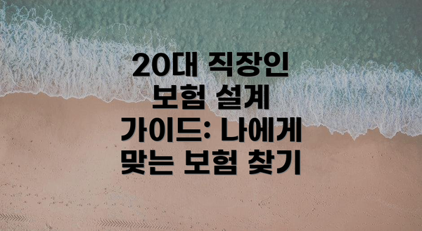 20대 직장인 보험 설계 가이드: 나에게 맞는 보험 찾기