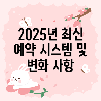 2025년 최신 예약 시스템 및 변화 사항