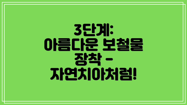 3단계:  아름다운 보철물 장착 - 자연치아처럼!