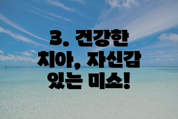3. 건강한 치아, 자신감 있는 미소!