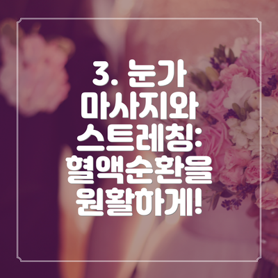 3. 눈가 마사지와 스트레칭: 혈액순환을 원활하게!