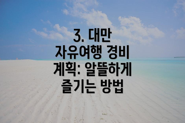 3. 대만 자유여행 경비 계획: 알뜰하게 즐기는 방법