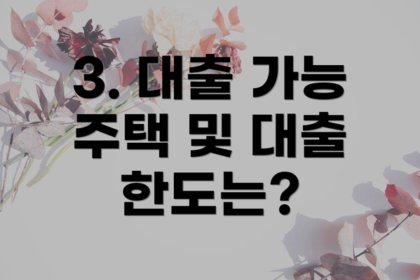 3. 대출 가능 주택 및 대출 한도는?