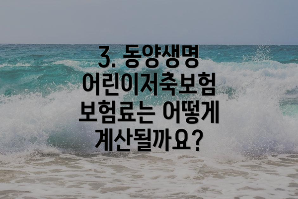 3. 동양생명 어린이저축보험 보험료는 어떻게 계산될까요?