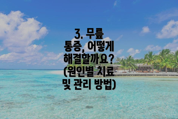 3. 무릎 통증, 어떻게 해결할까요? (원인별 치료 및 관리 방법)