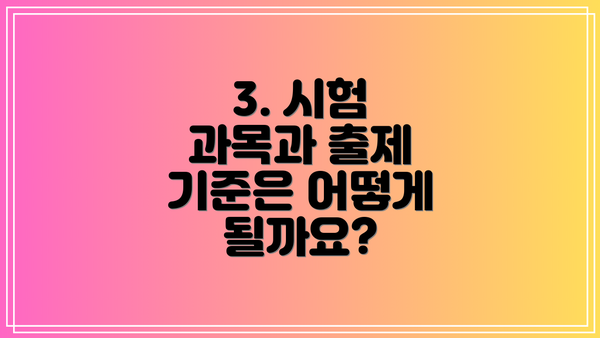 3. 시험 과목과 출제 기준은 어떻게 될까요?