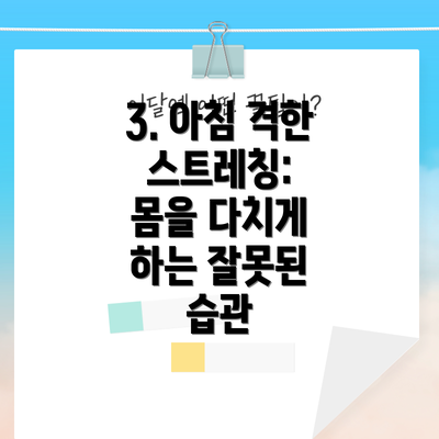 3. 아침 격한 스트레칭:  몸을 다치게 하는 잘못된 습관