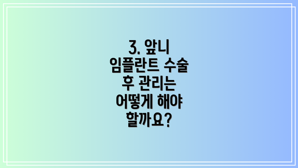 3. 앞니 임플란트 수술 후 관리는 어떻게 해야 할까요?