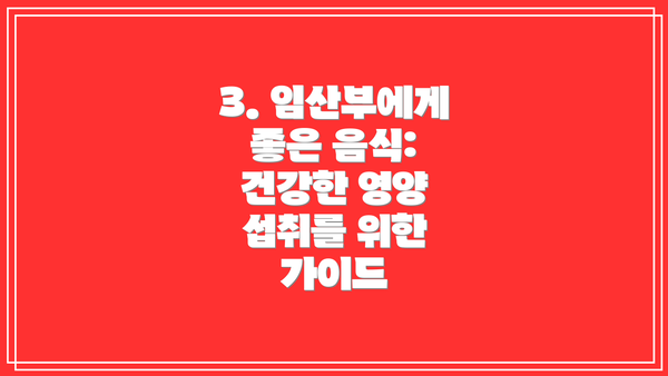 3. 임산부에게 좋은 음식: 건강한 영양 섭취를 위한 가이드