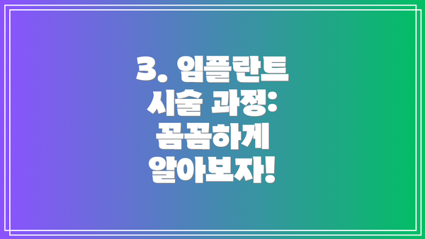 3. 임플란트 시술 과정: 꼼꼼하게 알아보자!
