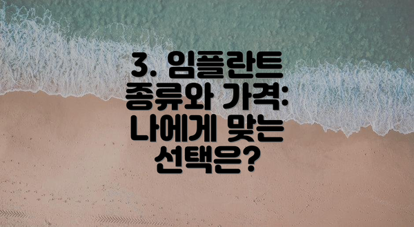 3. 임플란트 종류와 가격: 나에게 맞는 선택은?