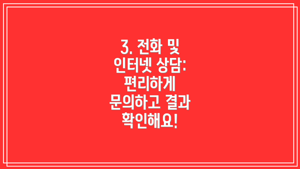 3. 전화 및 인터넷 상담: 편리하게 문의하고 결과 확인해요!