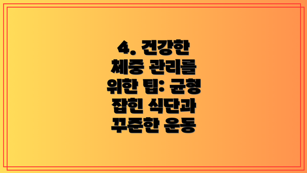 4. 건강한 체중 관리를 위한 팁: 균형 잡힌 식단과 꾸준한 운동