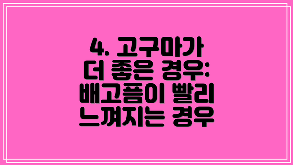 4. 고구마가 더 좋은 경우:  배고픔이 빨리 느껴지는 경우