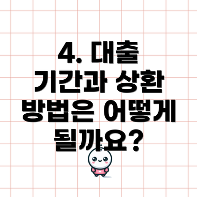 4. 대출 기간과 상환 방법은 어떻게 될까요?