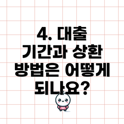 4. 대출 기간과 상환 방법은 어떻게 되나요?