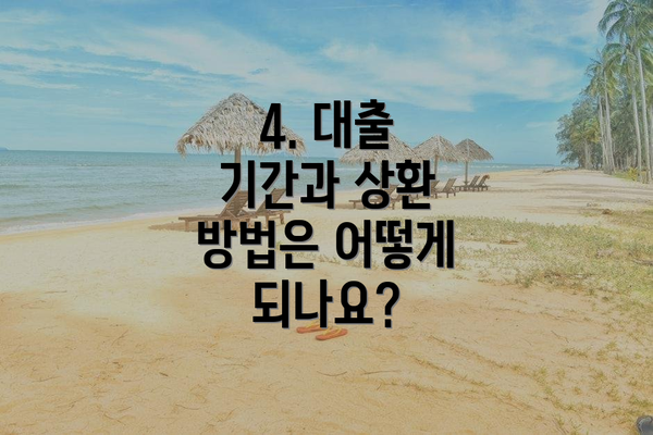 4. 대출 기간과 상환 방법은 어떻게 되나요?