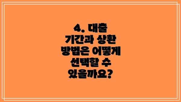 4. 대출 기간과 상환 방법은 어떻게 선택할 수 있을까요?