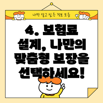 4. 보험료 설계, 나만의 맞춤형 보장을 선택하세요!