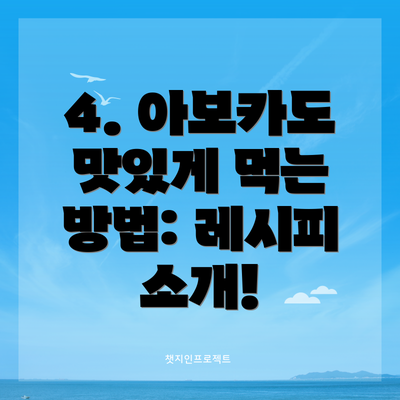 4. 아보카도 맛있게 먹는 방법: 레시피 소개!