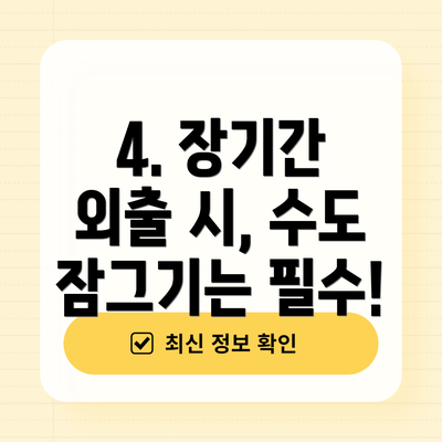 4. 장기간 외출 시, 수도 잠그기는 필수!