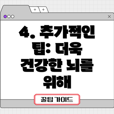4. 추가적인 팁: 더욱 건강한 뇌를 위해