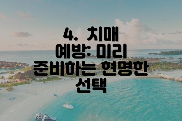4.  치매 예방: 미리 준비하는 현명한 선택