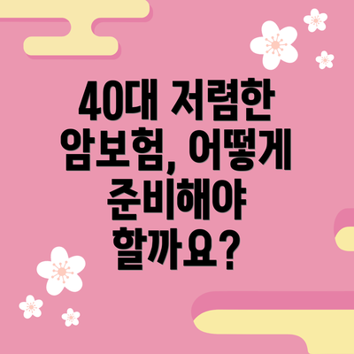 40대 저렴한 암보험, 어떻게 준비해야 할까요?