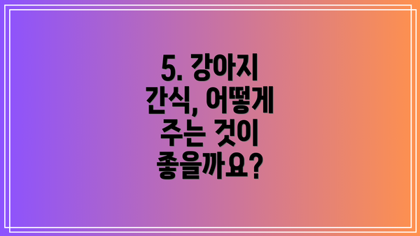 5. 강아지 간식, 어떻게 주는 것이 좋을까요?