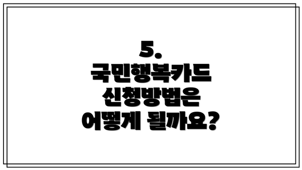 5. 국민행복카드 신청방법은 어떻게 될까요?