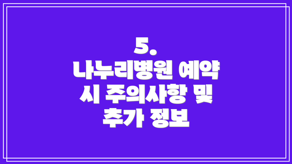 5.  나누리병원 예약 시 주의사항 및 추가 정보