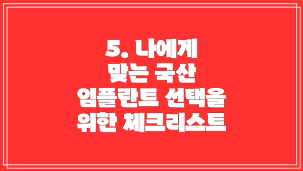 5. 나에게 맞는 국산 임플란트 선택을 위한 체크리스트