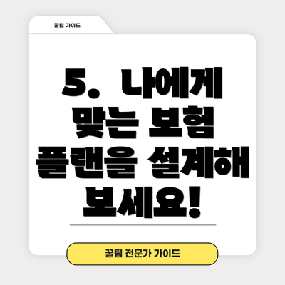 5.  나에게 맞는 보험 플랜을 설계해 보세요!