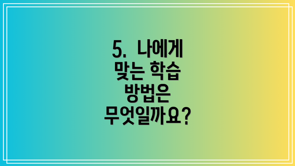 5.  나에게 맞는 학습 방법은 무엇일까요?