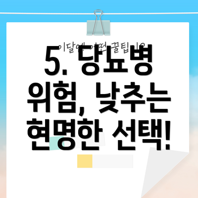 5. 당뇨병 위험, 낮추는 현명한 선택!