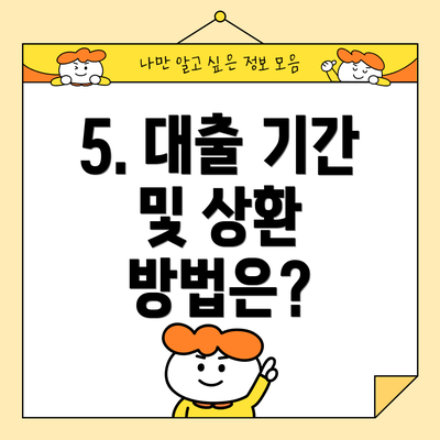 5. 대출 기간 및 상환 방법은?