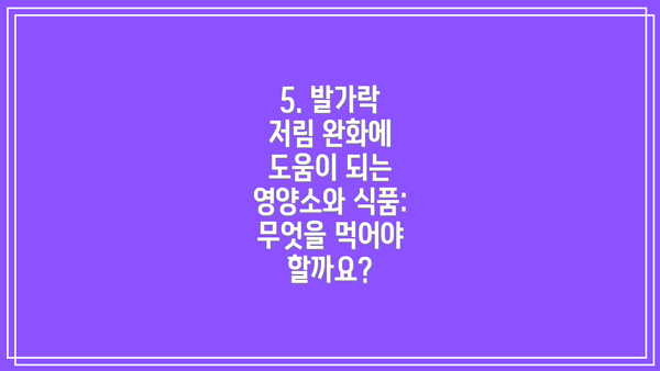 5. 발가락 저림 완화에 도움이 되는 영양소와 식품: 무엇을 먹어야 할까요?