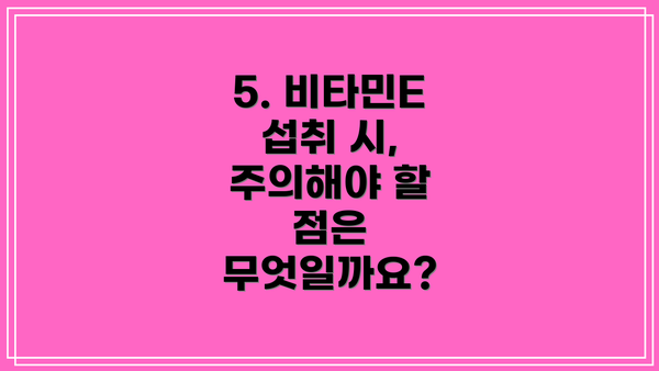 5. 비타민E 섭취 시, 주의해야 할 점은 무엇일까요?