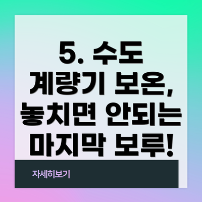 5. 수도 계량기 보온, 놓치면 안되는 마지막 보루!