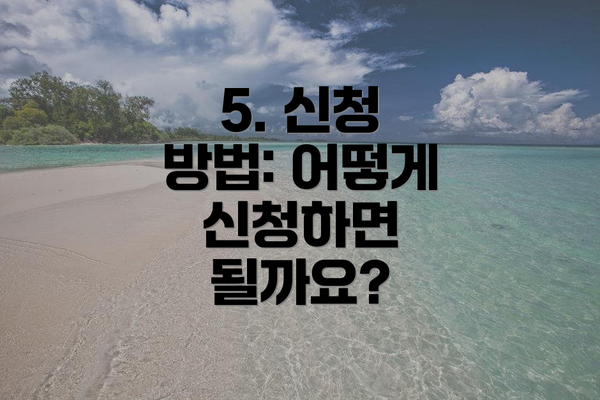 5. 신청 방법: 어떻게 신청하면 될까요?
