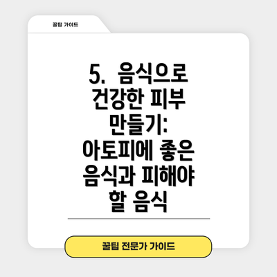5.  음식으로 건강한 피부 만들기: 아토피에 좋은 음식과 피해야 할 음식